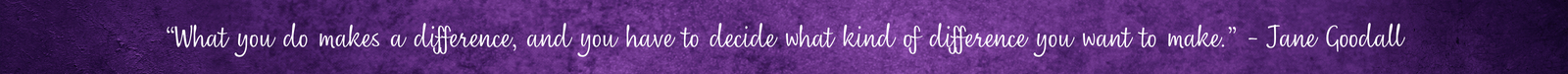 “What you do makes a difference, and you have to decide what kind of difference you want to make.” - Jane Goodall