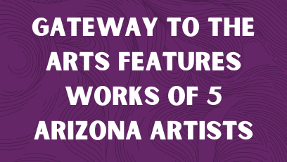 Gateway to the Arts Features Works of 5 Arizona Artists